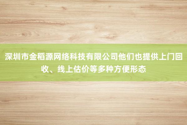 深圳市金稻源网络科技有限公司他们也提供上门回收、线上估价等多种方便形态