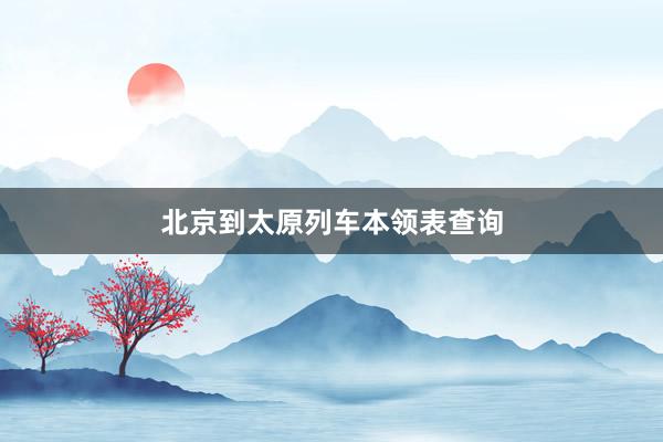 北京到太原列车本领表查询