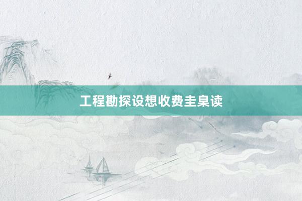 工程勘探设想收费圭臬读