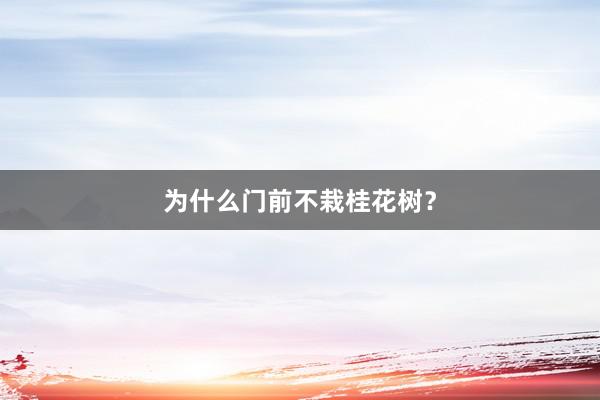 为什么门前不栽桂花树？