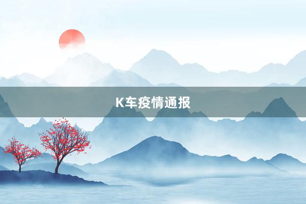 K车疫情通报