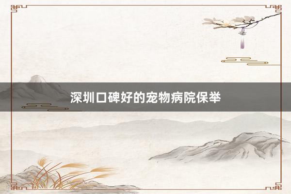 深圳口碑好的宠物病院保举