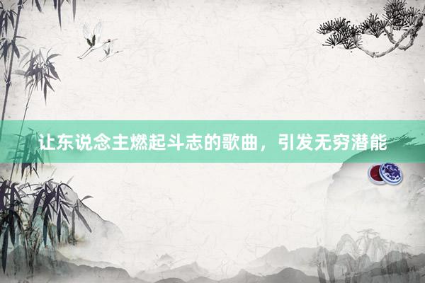 让东说念主燃起斗志的歌曲，引发无穷潜能